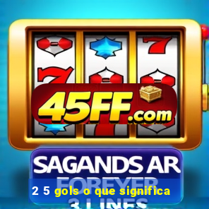 2 5 gols o que significa